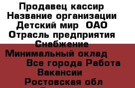 Продавец-кассир › Название организации ­ Детский мир, ОАО › Отрасль предприятия ­ Снабжение › Минимальный оклад ­ 25 000 - Все города Работа » Вакансии   . Ростовская обл.,Батайск г.